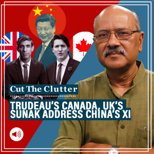 Cut The Clutter: China threat in focus as Trudeau’s Canada releases Indo-Pacific strategy, Sunak speaks