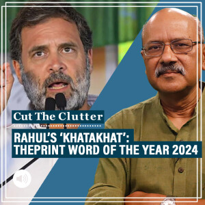 CutTheClutter: ‘Khatakhat’: ThePrint Word of the Year & how Rahul Gandhi reshaped India’s political economy in 2024