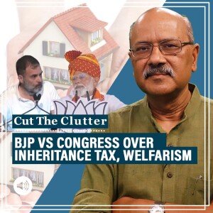 CutTheClutter: Congress, BJP, inheritance tax & distributive economics: Socialist India’s flirtation with bad ideas