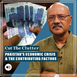 #CutTheClutter: Political & economic blunders in Pakistan’s worsening economic crisis even as IMF finalises bailout