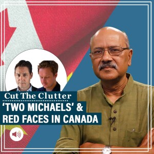 #CutTheClutter: Red faces as one of 2 Michaels held for spying in China turns on Canada. India hits back on Nijjar