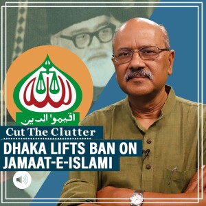 CutTheClutter: Bangladesh lifts ban on Jamaat-e-Islami: polarising effects, concerns for India, Islamism & Pak link