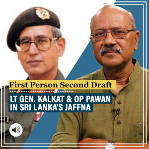 FirstPersonSecondDraft: Indian Army legend Lt Gen. Kalkat & India’s ‘dirty little war’ in Sri Lanka | FirstPersonSecondDraft
