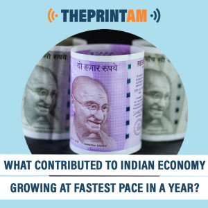 ThePrint_AM: What contributed to Indian economy growing at fastest pace in a year?