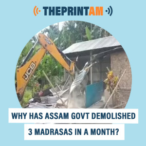 ThePrintAM : Why has Assam government demolished 3 madrasas in a month?