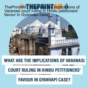 ThePrintAM : What are the implications of Varanasi court ruling in Hindu petitioners’ favour in Gyanvapi case?