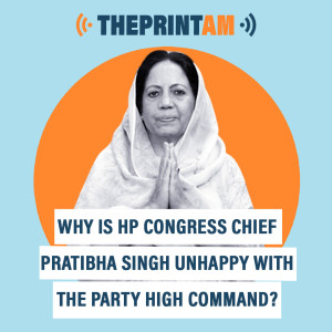 ThePrintAM: Why is HP Congress Chief Pratibha Singh unhappy with the party high command?