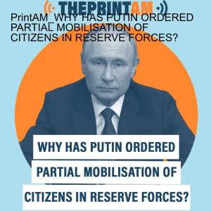 ThePrintAM : Why has Putin ordered ’partial mobilisation’ of citizens in reserve forces?