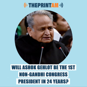 ThePrintAM : Will Ashok Gehlot be the 1st non-Gandhi Congress President in 24 years?