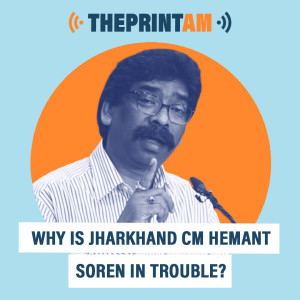 ThePrintAM: Why is Jharkhand CM Hemant Soren in trouble?