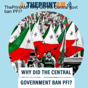 ThePrintAM: Why did the Central govt ban PFI?