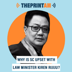 ThePrintAM : Why is SC upset with law minister Kiren Rijiju?