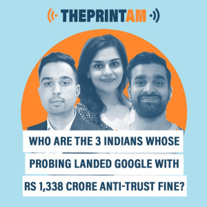 ThePrintAM: Who are the 3 Indians whose probing landed Google with Rs 1,338 crore anti-trust fine?