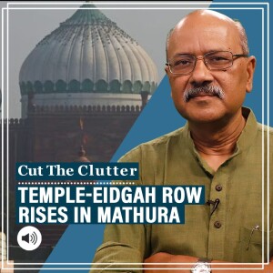 Cut The Clutter: Understanding the Krishna Janmabhumi-Shahi Eidgah dispute in Mathura as a most political year begins