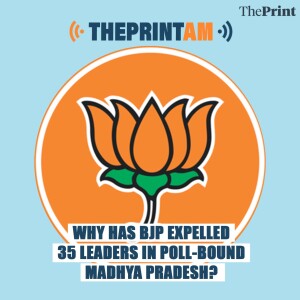 ThePrintAM: Why has BJP expelled 35 leaders in poll-bound Madhya Pradesh?
