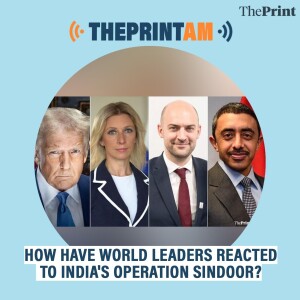 ThePrintAM: How have world leaders reacted to India's Operation Sindoor?