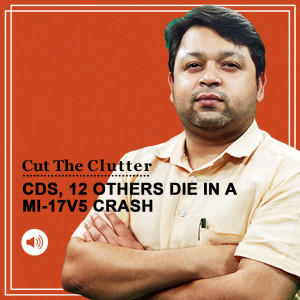CutTheClutter: CDS Gen. Bipin Rawat and 12 others died in a tragic crash — who, what & why around the crash