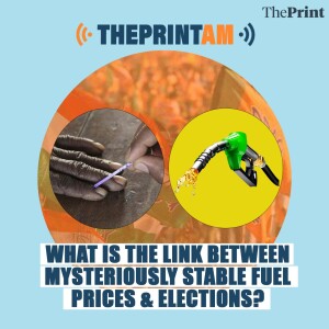 ThePrintAM: WHAT IS THE LINK BETWEEN MYSTERIOUSLY STABLE FUEL PRICES & ELECTIONS?