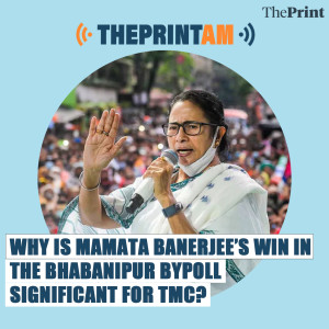 ThePrintAM: Why is Mamata Banerjee’s win in the Bhabanipur bypoll significant for TMC?