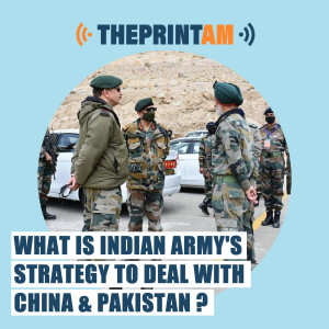 ThePrintAM: What is Indian army’s strategy to deal with China & Pakistan ?