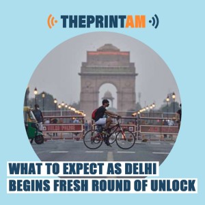ThePrintAM: What to expect as Delhi begins fresh round of Unlock