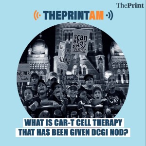 #ThePrintAM: What is CAR-T cell therapy that has been given DCGI nod?