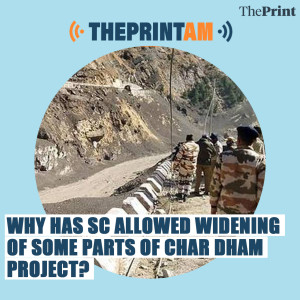 ThePrintAM: Why has SC allowed widening of some parts of Char Dham project?