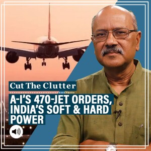 Cut the Clutter: Impact on geopolitics, geo-economics & India’s political economy as Tatas’ mega order for Air India