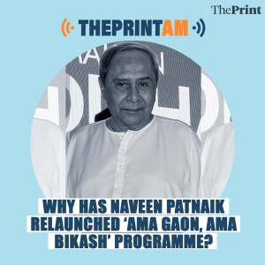 ThePrintAM: Why has Naveen Patnaik relaunched ‘Ama Gaon, Ama Bikash’ programme?