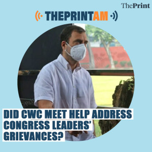 ThePrintAM: Did CWC meet help address Congress leaders’ grievances?
