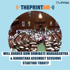 ThePrintAM: Will border row dominate Maharashtra & Karnataka Assembly sessions starting today?