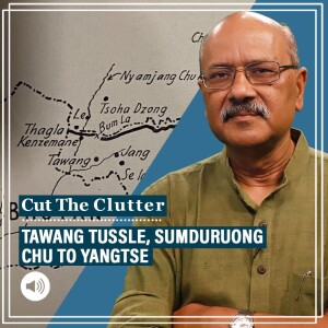 Cut The Clutter: Why Yangtse clash underlines criticality of Tawang, links to Sumduruong Chu row in 1986-87