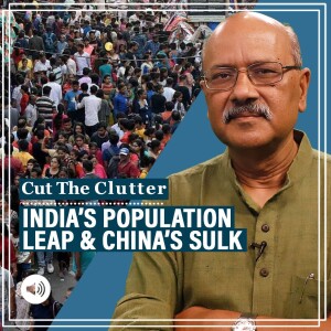 CutTheClutter: India’s population leap: 5 takeaways, why China is in a sulk, & why growing numbers needn’t be scary