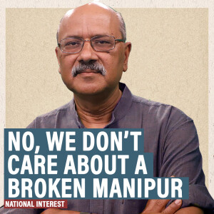 National Interest: A broken Manipur is out of sight, out of mind. Here’s why we can’t be so callous & arrogant