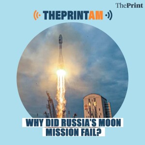 ThePrintAM: Why did Russia’s Moon mission fail?