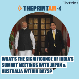 ThePrintAM: What’s the significance of India’s summit meetings with Japan & Australia within days?