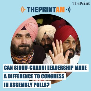 ThePrintAM: Can Sidhu-Channi leadership make a difference to Congress in assembly polls?