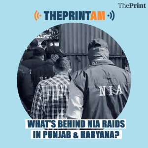 ThePrintAM: What’s behind NIA raids in Punjab & Haryana?