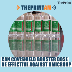 ThePrintAM: Can Covishield booster dose be effective against Omicron?