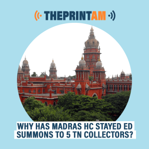 ThePrintPod: Why has Madras HC stayed ED summons to 5 TN collectors?