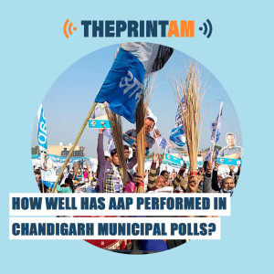 ThePrintAM: How well has AAP performed in Chandigarh municipal polls?