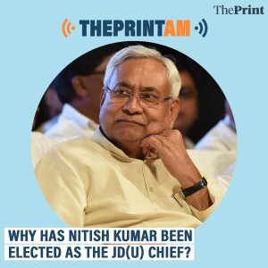 ThePrintAM: Why has Nitish Kumar been elected as the JD(U) chief?