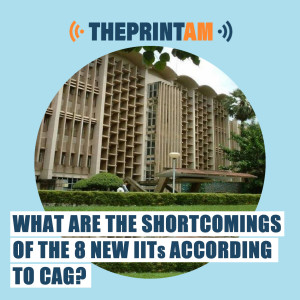ThePrintAM: What are the shortcomings of the 8 new IITs according to CAG?