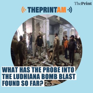 The Print AM: What has the probe into the Ludhiana bomb blast found so far?