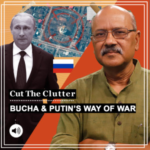 Cut The Clutter: Atrocity in Ukraine’s Bucha, what does it tell us about Putin’s method, and Russian denials