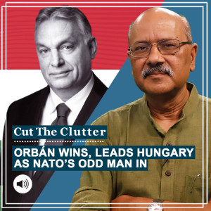 Cut The Clutter: Cut The Clutter: Why should we in India bother when Viktor Orbán wins 4th term, Hungary rises as EU/NATO’s odd man in