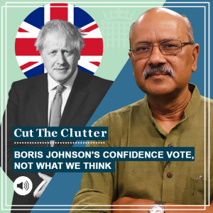 Cut The Clutter: Boris Johnson wins vote of confidence, but it isn’t what we think. Intra party  democracy in Britain & India