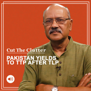 Cut The Clutter: Implications as Imran govt is settling with terrorist Tehrik-e-Taliban Pakistan (TTP) after capitulation to TLP