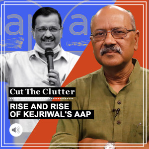 Cut The Clutter: Meaning of the ruse of AAP, now India’s most successful political startup ever