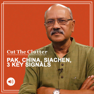 Cut The Clutter: 3 significant geopolitical signals in neighbourhood, Pakistan, China & Gen Naravane on Siachen